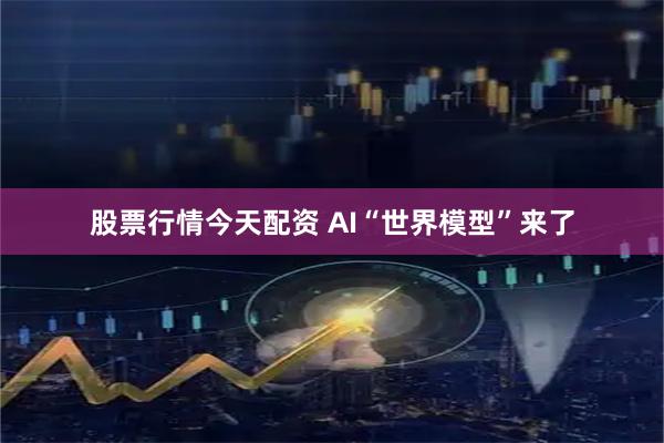 股票行情今天配资 AI“世界模型”来了