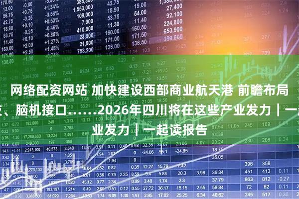 网络配资网站 加快建设西部商业航天港 前瞻布局量子科技、脑机接口……2026年四川将在这些产业发力｜一起读报告