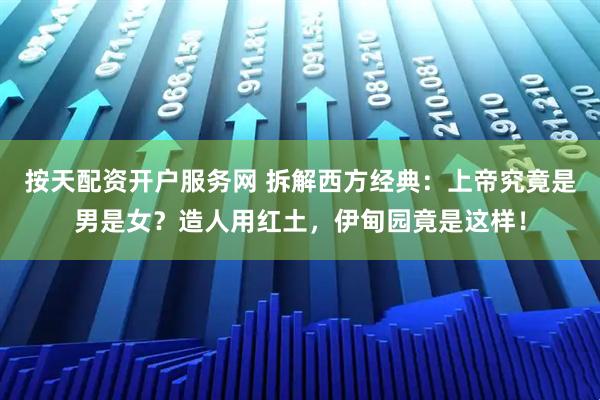 按天配资开户服务网 拆解西方经典：上帝究竟是男是女？造人用红土，伊甸园竟是这样！