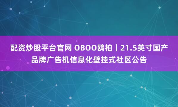 配资炒股平台官网 OBOO鸥柏丨21.5英寸国产品牌广告机信息化壁挂式社区公告