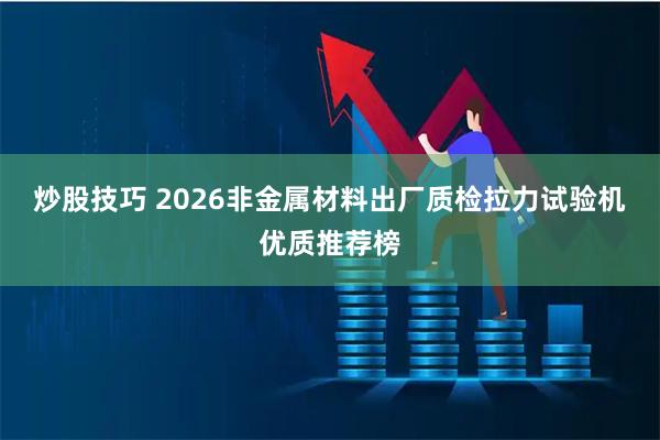 炒股技巧 2026非金属材料出厂质检拉力试验机优质推荐榜