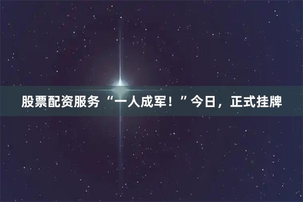 股票配资服务 “一人成军！”今日，正式挂牌