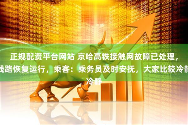 正规配资平台网站 京哈高铁接触网故障已处理，线路恢复运行，乘客：乘务员及时安抚，大家比较冷静