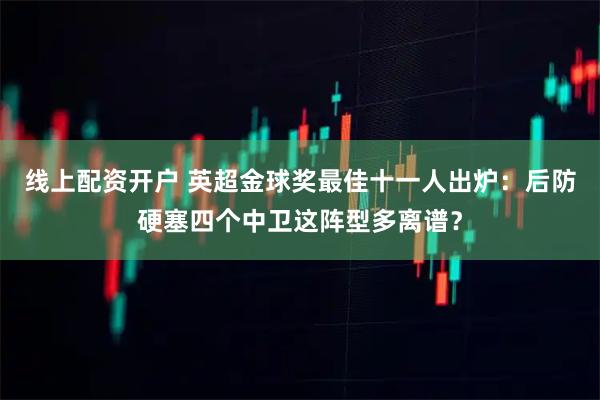 线上配资开户 英超金球奖最佳十一人出炉：后防硬塞四个中卫这阵型多离谱？