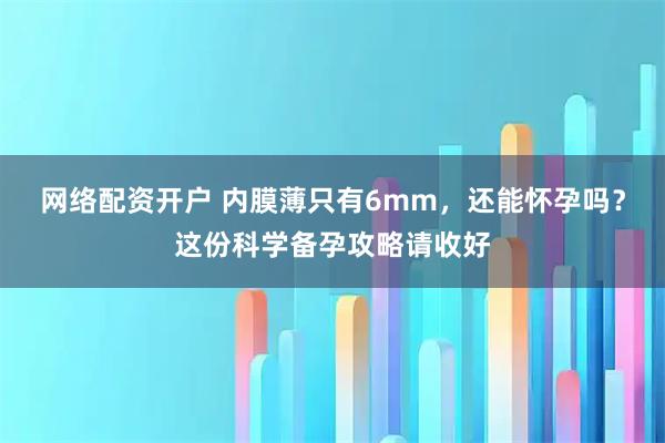 网络配资开户 内膜薄只有6mm，还能怀孕吗？这份科学备孕攻略请收好