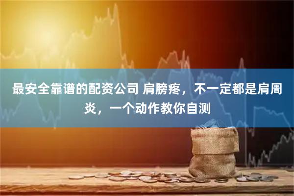 最安全靠谱的配资公司 肩膀疼，不一定都是肩周炎，一个动作教你自测