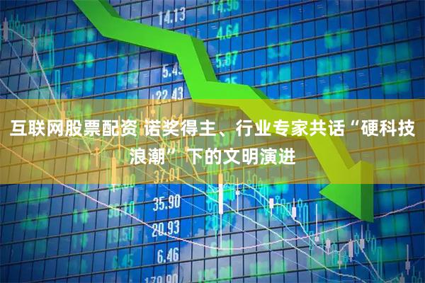 互联网股票配资 诺奖得主、行业专家共话“硬科技浪潮” 下的文明演进